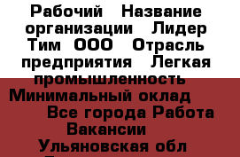 Рабочий › Название организации ­ Лидер Тим, ООО › Отрасль предприятия ­ Легкая промышленность › Минимальный оклад ­ 27 000 - Все города Работа » Вакансии   . Ульяновская обл.,Димитровград г.